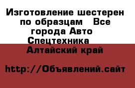 Изготовление шестерен по образцам - Все города Авто » Спецтехника   . Алтайский край